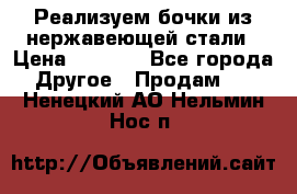 Реализуем бочки из нержавеющей стали › Цена ­ 3 550 - Все города Другое » Продам   . Ненецкий АО,Нельмин Нос п.